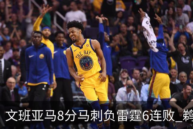 文班亚马8分马刺负雷霆6连败 鹈鹕大胜独行侠